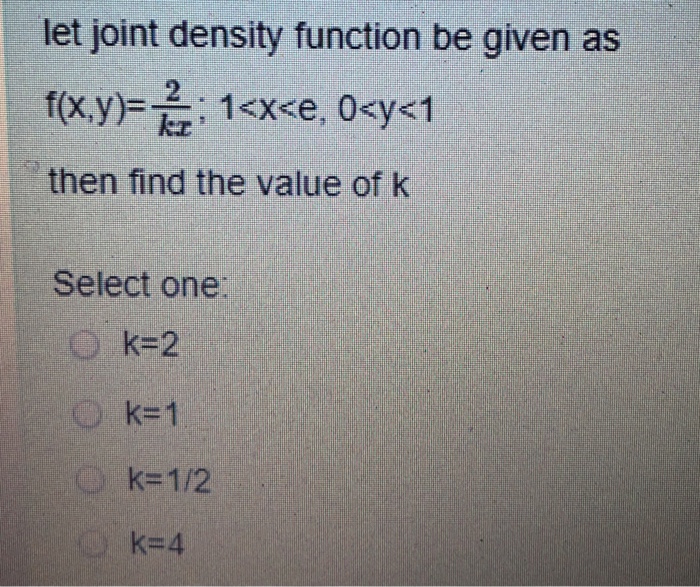 let joint density function be given as then find the value of k Select one O k-2 k-1 k=4