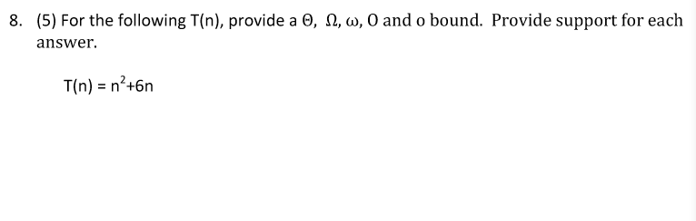 (5) For the following T(n), provide a Θ, Ω, ω, 0 and o bound. Provide support for each answer. 8. T(n) - n2+6n