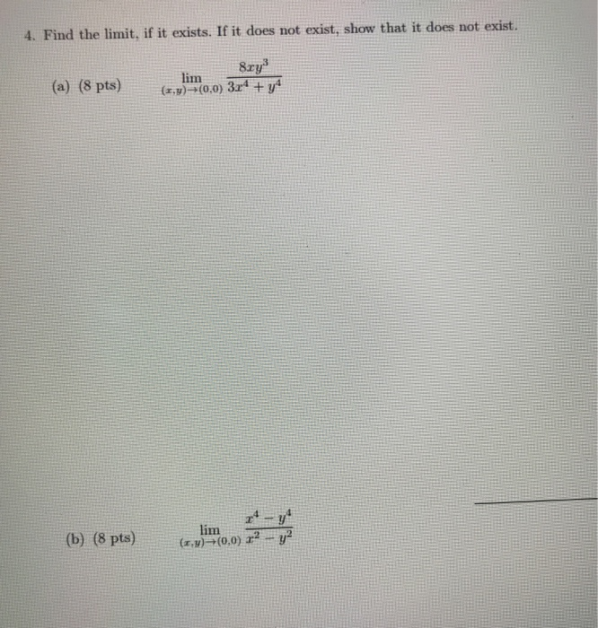 4. Find the limit, if it exists. If it does not exist, show that it does not exist. 8ry (r lim(00) 38m7 (a) (8pts) (b) (8 pts) 24-y (x)-(0,0) y2 imQ