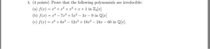 4. (4 points) Prove that the following polynomials are irreducible: (a) f(x) + +2+a+1 in Z2a (b) /(r) =r-72.3 + 5x2-3r _ 9 in Q[r] (e) /(r) = rs + 6rs-12r + l8r2-24r-Win Qlr).