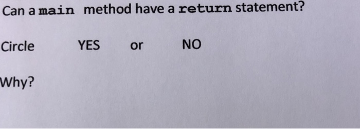 Can a main method have a return statement? Circle Why? YES or NO