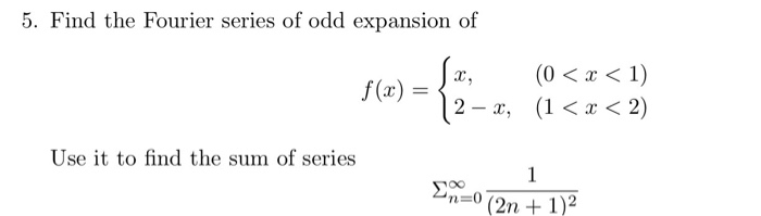 5. Find the Fourier series of odd expansion of 12-, (1a < 2) Use it to find the sum of series n=o (2n + 1 )2