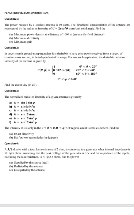 Part 2 (individual Assignment): 10% Question1 The power radiated by a lossless antenna is 10 watts. The directional character