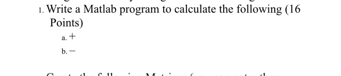 1. Write a Matlab program to calculate the following (16 Points) a. b.