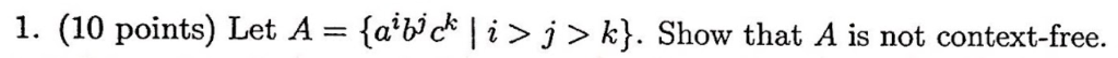 1. (10 points) Let A = {abek l i > j 〉 k). Show that A is not context-free.