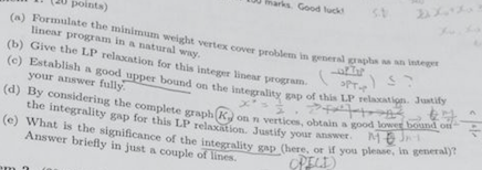 DA!» Goodluck, marks 1t (20 points) )Formulate the minimum weight vertex cover problem in (a) linear program in a natural wa