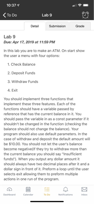 10:37 1 ToDo Lab 9 Grade Lab 9 Due: Apr 17, 2019 at 11:59 PM In this lab you are to make an ATM. On start show the user a men