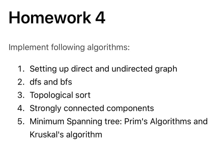 Homework 4 Implement following algorithms: 1. Setting up direct and undirected graph 2. dfs and bfs 3. Topological sort 4. St