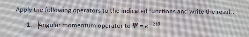 Apply the following operators to the indicated functions and write the result. Angular momentum operator t o Ψ e_2ίθ 1.