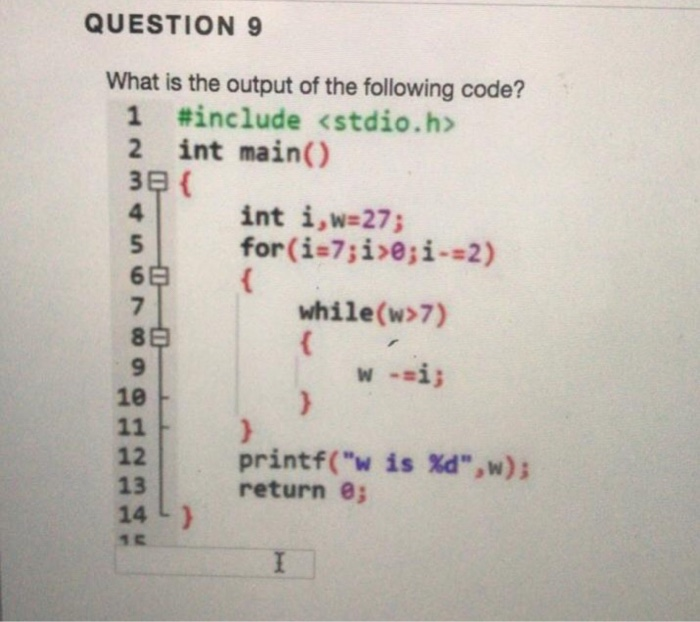 QUESTION 9 What is the output of the following code? 1 #include <stdio.h> 2 int main() 3e ( 4 int i,w-27 for(i 7;i>eji--2) 6B