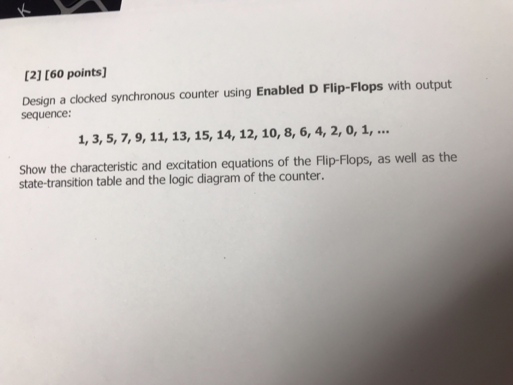 [21 [60 points] Design a clocked synchronous counter using Enabled D Flip-Flops with output sequence: I, 3, 5, 7, 9, 11, 13,