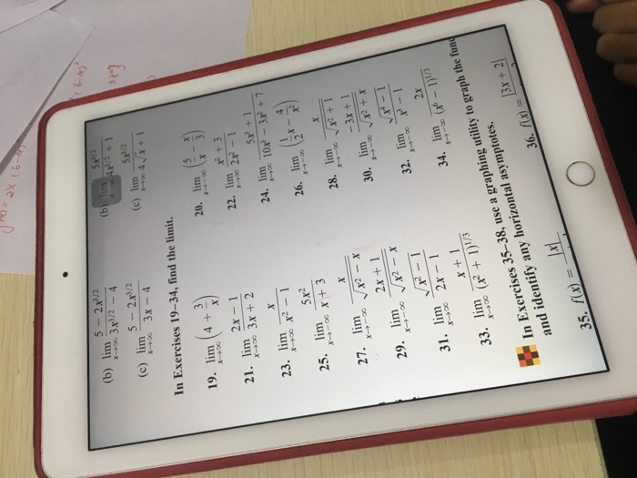 (b) lim 3x 3x3/2-4 (b 3x 9x (c) lim 5x2 In Exercises 19-34, find the limit. 19. lim 4 + 20. lim 21. lim 2x 22. lim 2- 5x + 1 23. lim 2 5x2 27. mx 2x+1 28.m+ 30. lim-3x+1 32. lim1 34. lim lim lim 29. lim 31. m 2x- 33. lim In Exercises 35-38, use a graphing utility to graph the fun 2x 3x + 2 and identify any horizontal asymptotes.