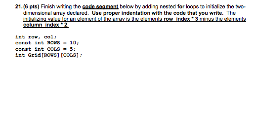 21. (6 pts) Finish writing the code seament below by adding nested for loops to initialize the two- dimensional array declare
