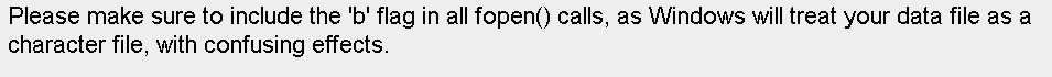 Please make sure to include the b flag in all fopen) calls, as Windows will treat your data file as a character file, with