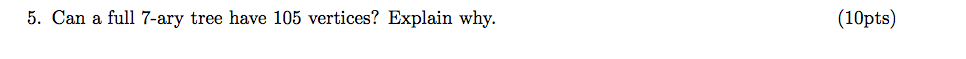 (10pts) 5. Can a full 7-ary tree have 105 vertices? Explain why.