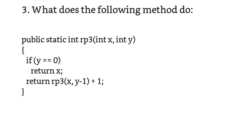 3. What does the following method do: public static int rp3(int x, int y) if (y0) return x; return rp3(x,y-1)+1;