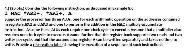 4.) (20 pts.) Consider the following instruction, as discussed in Example 8.6: 1 MAC *AR2+, *AR3+, A Suppose the processor ha