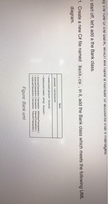 start off, lets add a the Bank class. Bank. cs , in it, add the Bank class which meets the following UML 1. Create a new C#