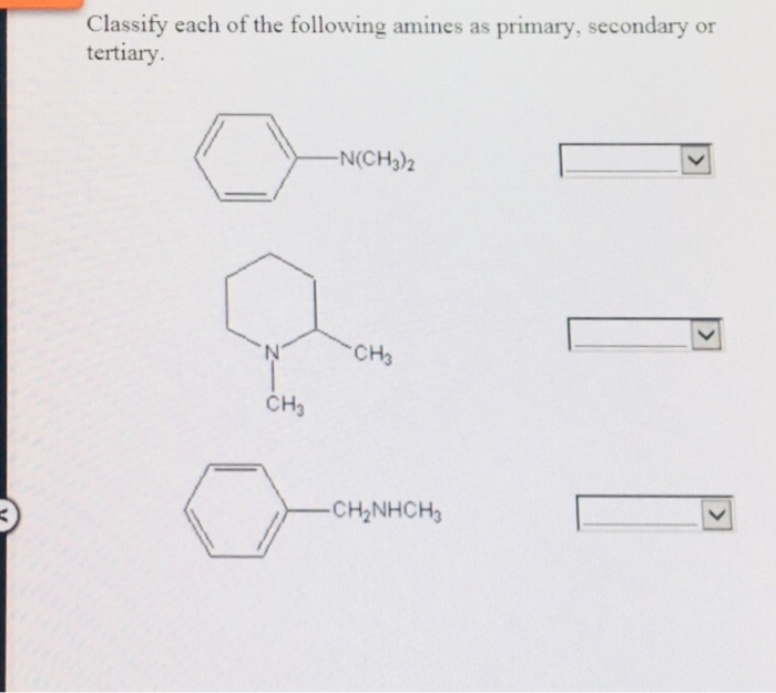 Classify each of the following amines as primary, secondary or tertiary N(CH3)h CH3 CH3 CH2NHCH