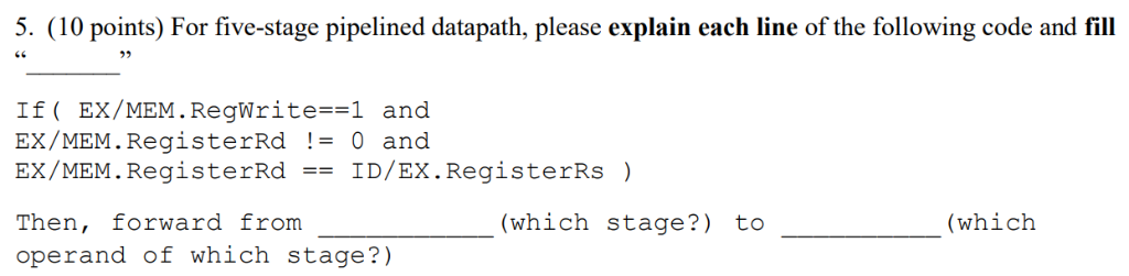 5. (10 points) For five-stage pipelined datapath, please explain each line of the following code and fill 73 6S If( EX/MEM. R