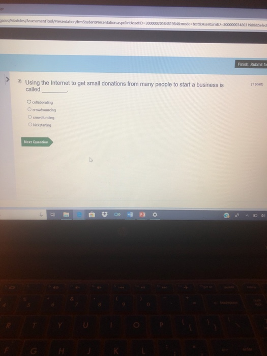 Finish: Submit fo n Using the Internet to get small donations from many people to start a business is (1 point) called O crowdsourcing 。crowdfunding O kickstarting Next Question