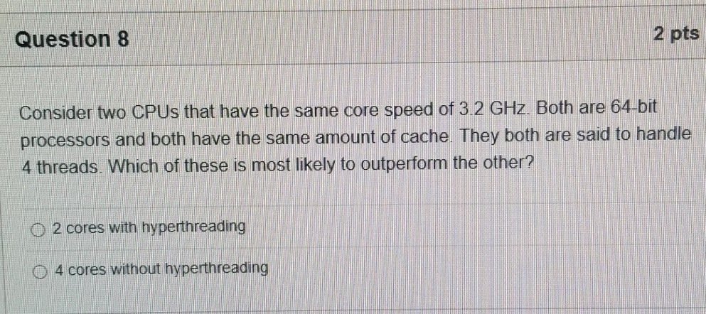 2 pts Question 8 Consider two CPUs that have the same core speed of 3.2 GHz Both are 64-bit processors and both have the same