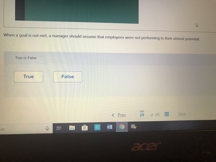When a goal is not met, a manager should assume that employees were not performing to their utmost pot True or False True False Prey 25 of 25 恵 ch a0
