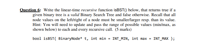 Question 6: Write the linear-time recursive function isBST() below, that returns true if a given binary tree is a valid Binar