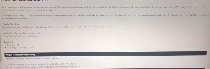 You a eguen an anay of ete rs and mat compute the maa dife e ce between any item and any lower ndesed smaler nem for alte possble panie for agi en anayd fod the man um value ofa a toalりwhere Osi</ce㈱d < ur . If no hem has a smaller item with a lower index, then retun-1 For eample given an amay /1.2 6 AL you would fiest compare 2 to the elements to its left. is smaller, so calculate the diflerence 2 1-16 is bigger than 2 and t, so caloulate the diferences nd S 

<div class=