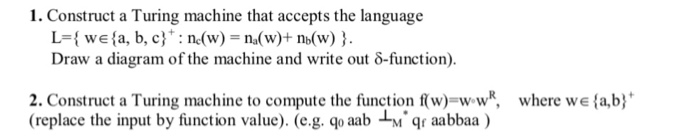1. Construct a Turing machine that accepts the language L-{ we {a, b, c) : n(w)-na(w)+ nb(w) } Draw a diagram of the machine