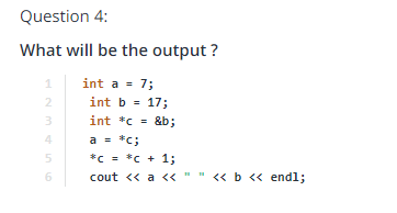 Question 4 What will be the output? int a = 7; int b 17; int *c&b a *c *C = 4 6