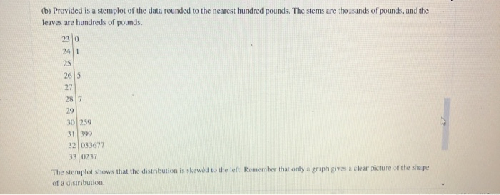 (b) provided is a stemplot of the data rounded to the nearest hundred pounds. the stems are thousands of pounds, and the leav