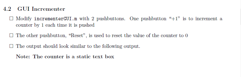 4.2 GUI Incrementer Modify incrementerCU1.m with 2 pushbuttons. One pushbutton +1 is to increment a The other pushbutton,