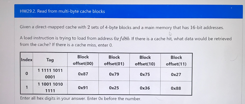 HW29.2. Read from multi-byte cache blocks Given a direct-mapped cache with 2 sets of 4-byte blocks and a main memory that has