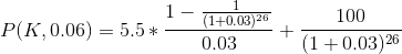 P (K,0.06) = 5.5 * \frac{1 - \frac{1}{(1 +0.03)^{26}}}{0.03} + \frac{100}{(1+0.03)^{26}}