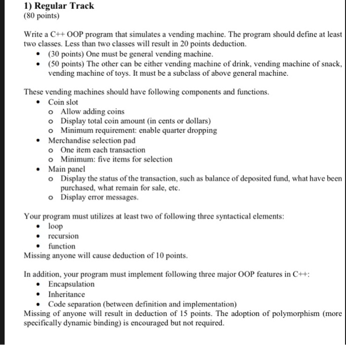 1) Regular Track (80 points) Write a C++OOP program that simulates a vending machine. The program should define at least two