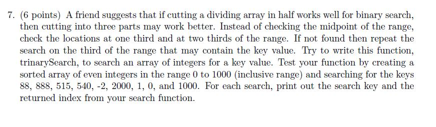 7. (6 points) A friend suggests that if cutting a dividing array in half works well for binary search, then cutting into thre