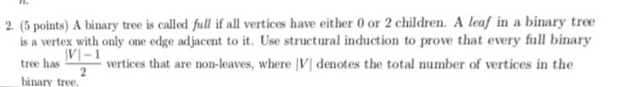 2. (5 points) A binary tree is called full if all vertices have either 0 or 2 children. A leaf in a binary tree is a vertex w