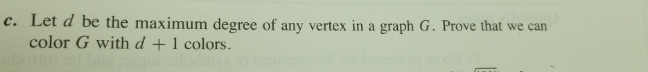c. Let d be the maximum degree of any vertex in a graph G. Prove that we can color G with d +1 colors.