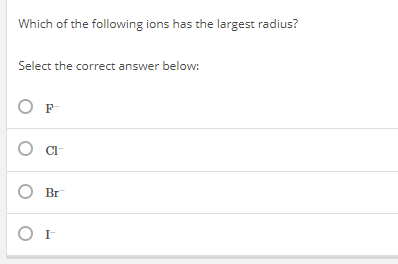 Solved Which Of The Following Ions Has The Largest Radius? | Chegg.com Solved Which Of The Following Ions Has The Largest Radius? | Chegg.com