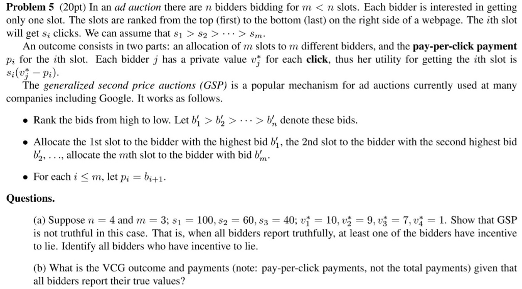 Problem 5 (20pt) In an ad auction there are n bidders bidding for m< n slots. Each bidder is interested in getting only one s