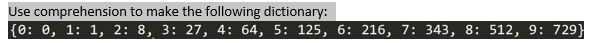 Use comprehension to make the following dictionary: 0: 0, 1: 1, 2: 8, 3: 27, 4: 64, 5 125, 6: 216, 7: 343, 8: 512, 9 729