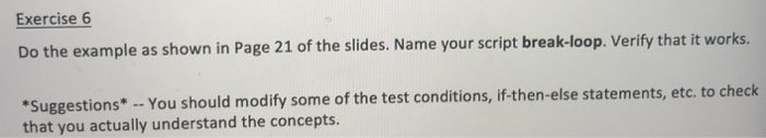 Exercise 6 Do the example as shown in Page 21 of the slides. Name your script break-loop. Verify that it works Suggestions* -