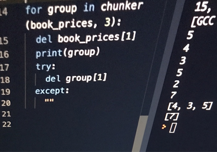 15, GCC 4 for group in chunker (book prices, 3): 5 4 3 15 del book prices [1] 16 print(group) 17 18 19 20 21 try: del group [