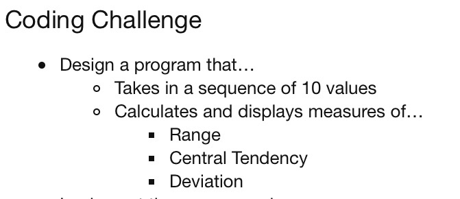 Coding Challenge Design a program that... o Takes in a sequence of 10 values o Calculates and displays measures of... Range -