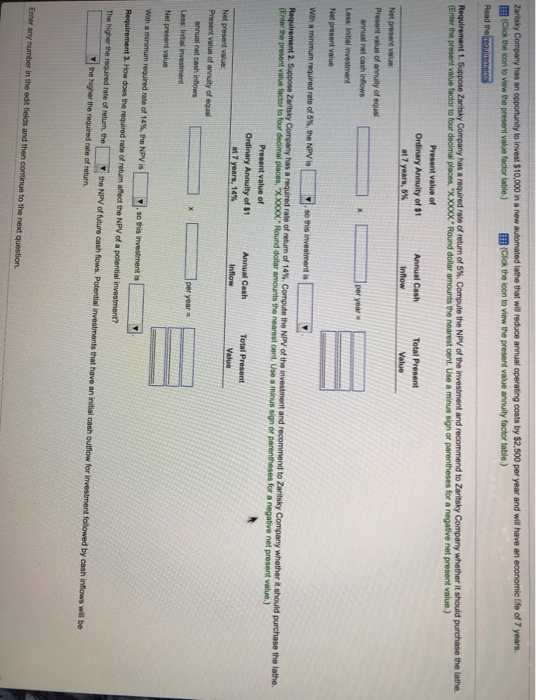 EEB (Click the ioon to view the present value annuity factor table.) (Enter the present value factor to four decimal places, XXX Round dollar amounts the nearest cent. Use a minus sign or parentheses for a negative net present value,) Present value of Ordinary Annuity of $1 Annual Cash Total Present at 7 Present value of Ordinary Annulty of $ Annual Cash Total Present y.sothis investment is