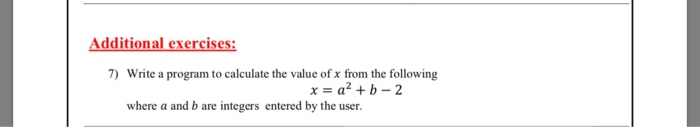 Additional exercises: 7) Write a program to calculate the value of x from the following where a and b are integers entered by