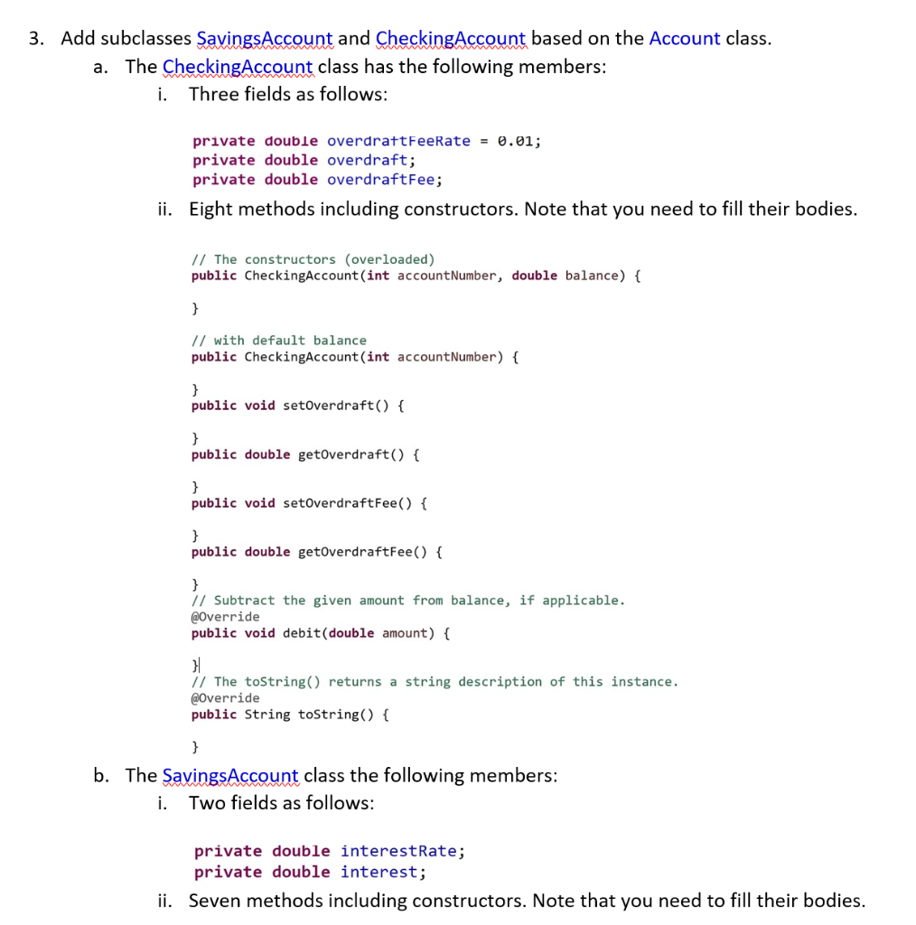 3. Add subclasses SavingsAccount and CheckingAccount based on the Account class a. The CheckingAccount class has the followin