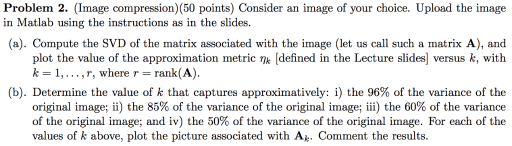 Problem 2. (Image compression) (50 points) Consider an image of your choice. Upload the image in Matlab using the instruction