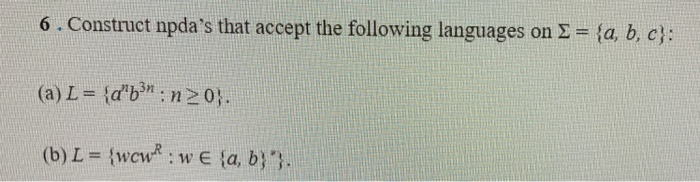 6. Construct npdas that accept the following languages on E (a) L = {den : n 2 01. (b) L = {wcw, w E {a, b)} la b. c